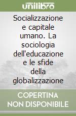 Socializzazione e capitale umano. La sociologia dell'educazione e le sfide della globalizzazione libro