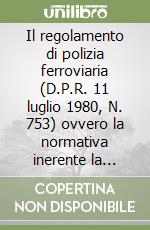 Il regolamento di polizia ferroviaria (D.P.R. 11 luglio 1980, N. 753) ovvero la normativa inerente la polizia, sicurezza e regolarità dei servizi collettivi...