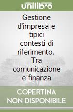 Gestione d'impresa e tipici contesti di riferimento. Tra comunicazione e finanza libro