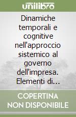 Dinamiche temporali e cognitive nell'approccio sistemico al governo dell'impresa. Elementi di teoria ed evidenze empiriche libro