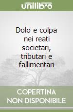 Dolo e colpa nei reati societari, tributari e fallimentari libro