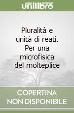 Pluralità e unità di reati. Per una microfisica del molteplice libro