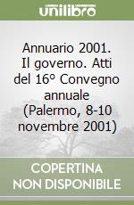 Annuario 2001. Il governo. Atti del 16° Convegno annuale (Palermo, 8-10 novembre 2001) libro