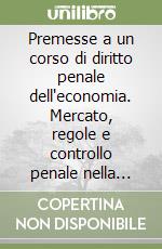 Premesse a un corso di diritto penale dell'economia. Mercato, regole e controllo penale nella postmodernità