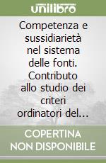 Competenza e sussidiarietà nel sistema delle fonti. Contributo allo studio dei criteri ordinatori del sistema delle fonti libro