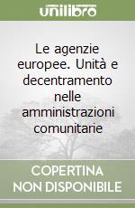 Le agenzie europee. Unità e decentramento nelle amministrazioni comunitarie libro