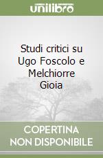 Studi critici su Ugo Foscolo e Melchiorre Gioia libro