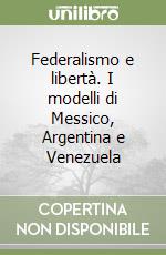 Federalismo e libertà. I modelli di Messico, Argentina e Venezuela libro