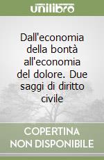 Dall'economia della bontà all'economia del dolore. Due saggi di diritto civile libro