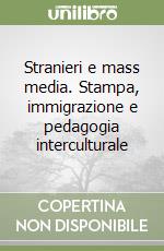 Stranieri e mass media. Stampa, immigrazione e pedagogia interculturale