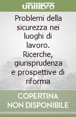 Problemi della sicurezza nei luoghi di lavoro. Ricerche, giurisprudenza e prospettive di riforma libro