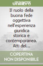Il ruolo della buona fede oggettiva nell'esperienza giuridica storica e contemporanea. Atti del Convegno internazionale di studi in onore di Alberto Burdese (2001). Vol. 1 libro
