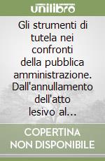 Gli strumenti di tutela nei confronti della pubblica amministrazione. Dall'annullamento dell'atto lesivo al risarcimento libro