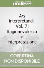 Ars interpretandi. Vol. 7: Ragionevolezza e interpretazione