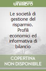 Le società di gestione del risparmio. Profili economici ed informativa di bilancio libro