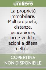 La proprietà immobiliare. Multiproprietà, distanze, usucapione, luci e vedute, azioni a difesa della proprietà, usi civici libro