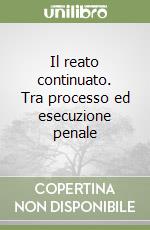 Il reato continuato. Tra processo ed esecuzione penale