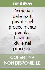 L'iniziativa delle parti private nel procedimento penale. L'azione civile nel processo