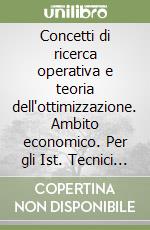 Concetti di ricerca operativa e teoria dell'ottimizzazione. Ambito economico. Per gli Ist. Tecnici commerciali libro