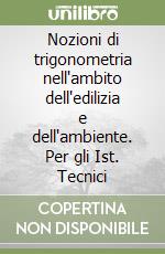 Nozioni di trigonometria nell'ambito dell'edilizia e dell'ambiente. Per gli Ist. Tecnici libro