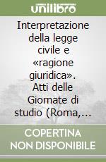 Interpretazione della legge civile e «ragione giuridica». Atti delle Giornate di studio (Roma, 21-23 marzo 2002) libro