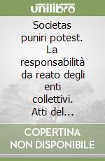 Societas puniri potest. La responsabilità da reato degli enti collettivi. Atti del Convegno (15-16 marzo 2002) libro