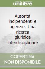 Autorità indipendenti e agenzie. Una ricerca giuridica interdisciplinare libro