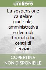 La sospensione cautelare giudiziale, amministrativa e dei ruoli formati dai centri di servizio