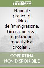 Manuale pratico di diritto dell'immigrazione. Giurisprudenza, legislazione, modulistica, circolari ministeriali libro