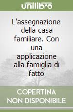 L'assegnazione della casa familiare. Con una applicazione alla famiglia di fatto libro