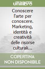 Conoscere l'arte per conoscere. Marketing, identità e creatività delle risorse culturali verso ecologie del valore per la sostenibilità libro