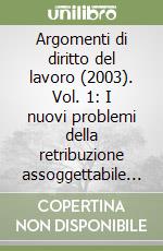 Argomenti di diritto del lavoro (2003). Vol. 1: I nuovi problemi della retribuzione assoggettabile a contribuzione previdenziale. Riforma costituzionale e diritto del lavoro... libro