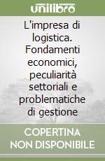 L'impresa di logistica. Fondamenti economici, peculiarità settoriali e problematiche di gestione libro