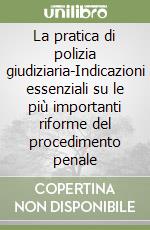 La pratica di polizia giudiziaria-Indicazioni essenziali su le più importanti riforme del procedimento penale libro