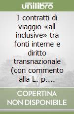 I contratti di viaggio «all inclusive» tra fonti interne e diritto transnazionale (con commento alla L. p. 11/06/02, n. 8 della Provincia autonoma di Trento...) libro