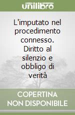 L'imputato nel procedimento connesso. Diritto al silenzio e obbligo di verità libro