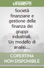 Società finanziarie e gestione della finanza dei gruppi industriali. Un modello di analisi applicato ai settori finanziari del gruppo ENI libro