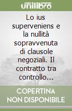 Lo ius superveniens e la nullità sopravvenuta di clausole negoziali. Il contratto tra controllo genetico e controllo funzionale