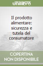 Il prodotto alimentare: sicurezza e tutela del consumatore libro