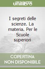 I segreti delle scienze. La materia. Per le Scuole superiori libro