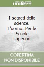 I segreti delle scienze. L'uomo. Per le Scuole superiori libro