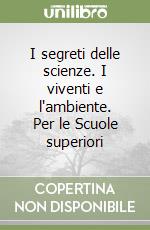 I segreti delle scienze. I viventi e l'ambiente. Per le Scuole superiori libro