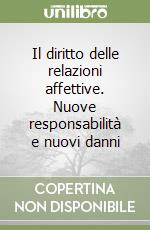 Il diritto delle relazioni affettive. Nuove responsabilità e nuovi danni libro