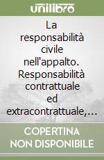 La responsabilità civile nell'appalto. Responsabilità contrattuale ed extracontrattuale, concorso di colpa, garanzie libro