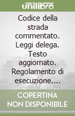 Codice della strada commentato. Leggi delega. Testo aggiornato. Regolamento di esecuzione. Leggi complementari. Assicurazione obbligatoria di RCA... libro