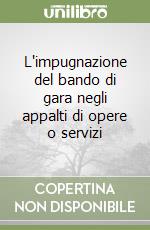 L'impugnazione del bando di gara negli appalti di opere o servizi libro