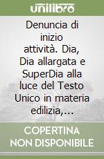 Denuncia di inizio attività. Dia, Dia allargata e SuperDia alla luce del Testo Unico in materia edilizia, della Legge obiettivo e del D.Lgs. n. 301/2002 libro