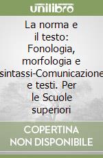 La norma e il testo: Fonologia, morfologia e sintassi-Comunicazione e testi. Per le Scuole superiori libro