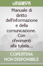 Manuale di diritto dell'informazione e della comunicazione. Con riferimenti alla tutela della privacy, alla diffamazione e all'editoria on-line libro