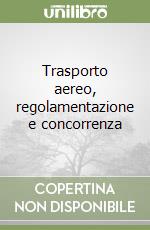 Trasporto aereo, regolamentazione e concorrenza libro